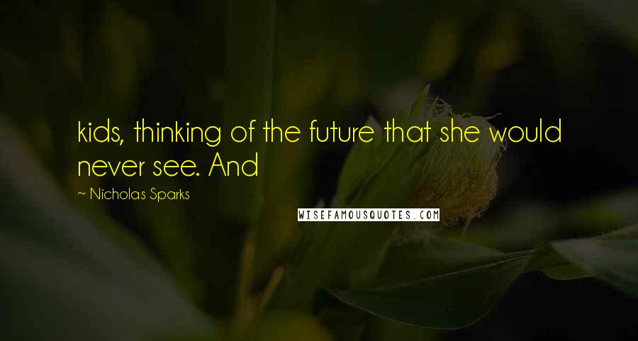 Nicholas Sparks Quotes: kids, thinking of the future that she would never see. And
