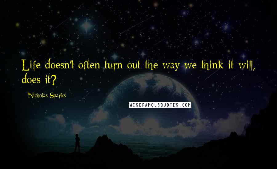 Nicholas Sparks Quotes: Life doesn't often turn out the way we think it will, does it?