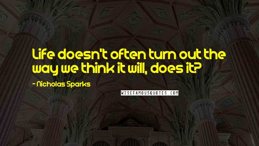 Nicholas Sparks Quotes: Life doesn't often turn out the way we think it will, does it?