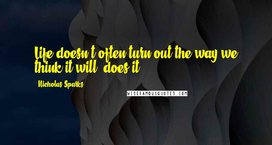 Nicholas Sparks Quotes: Life doesn't often turn out the way we think it will, does it?