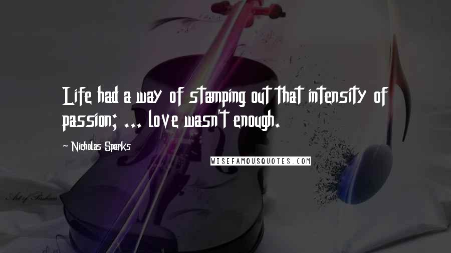 Nicholas Sparks Quotes: Life had a way of stamping out that intensity of passion; ... love wasn't enough.