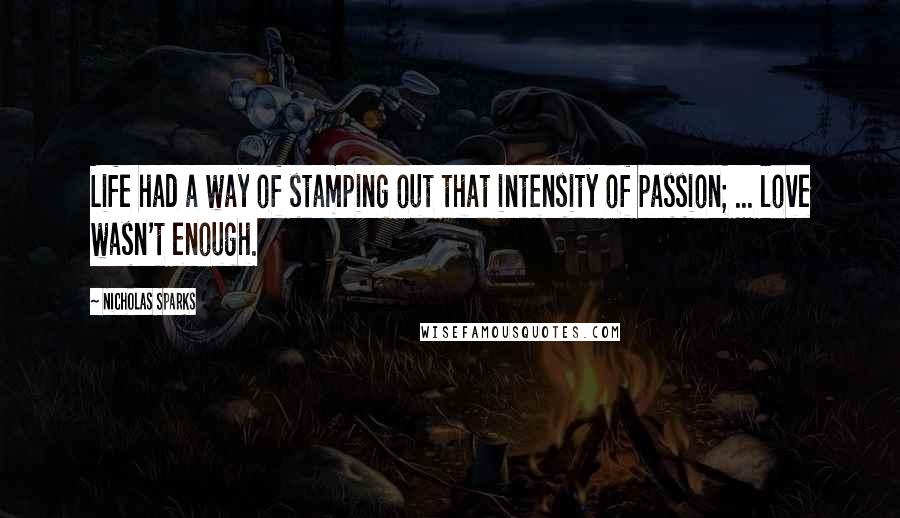 Nicholas Sparks Quotes: Life had a way of stamping out that intensity of passion; ... love wasn't enough.