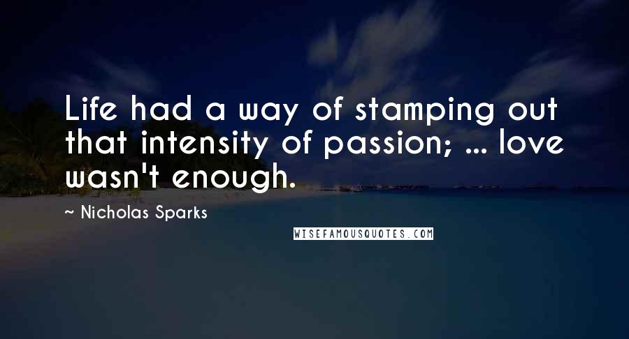 Nicholas Sparks Quotes: Life had a way of stamping out that intensity of passion; ... love wasn't enough.