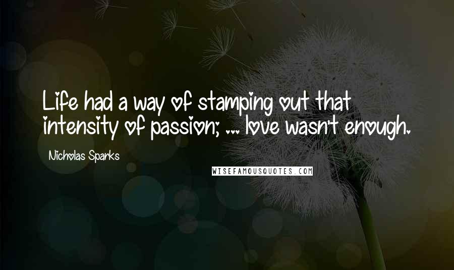 Nicholas Sparks Quotes: Life had a way of stamping out that intensity of passion; ... love wasn't enough.