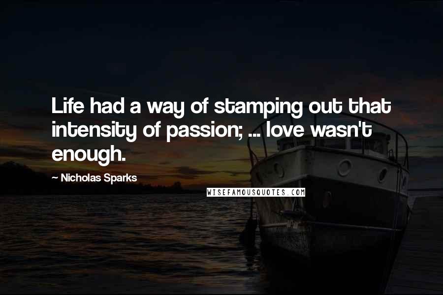 Nicholas Sparks Quotes: Life had a way of stamping out that intensity of passion; ... love wasn't enough.