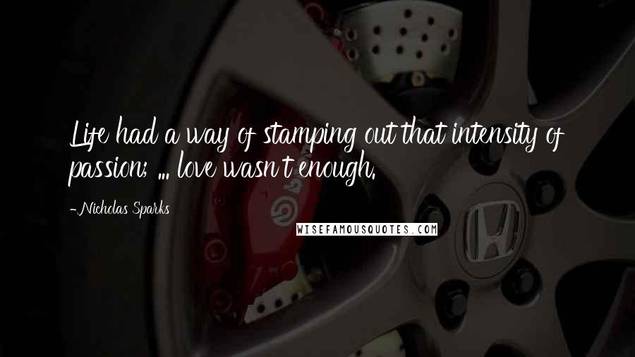 Nicholas Sparks Quotes: Life had a way of stamping out that intensity of passion; ... love wasn't enough.
