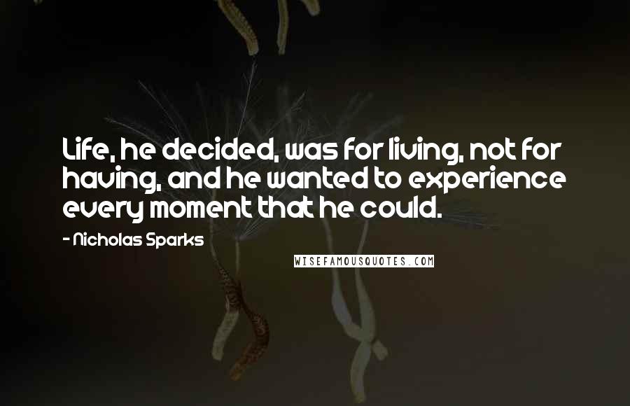 Nicholas Sparks Quotes: Life, he decided, was for living, not for having, and he wanted to experience every moment that he could.