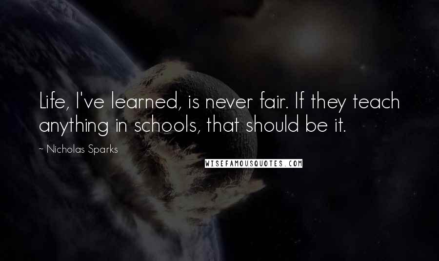 Nicholas Sparks Quotes: Life, I've learned, is never fair. If they teach anything in schools, that should be it.