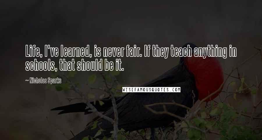 Nicholas Sparks Quotes: Life, I've learned, is never fair. If they teach anything in schools, that should be it.