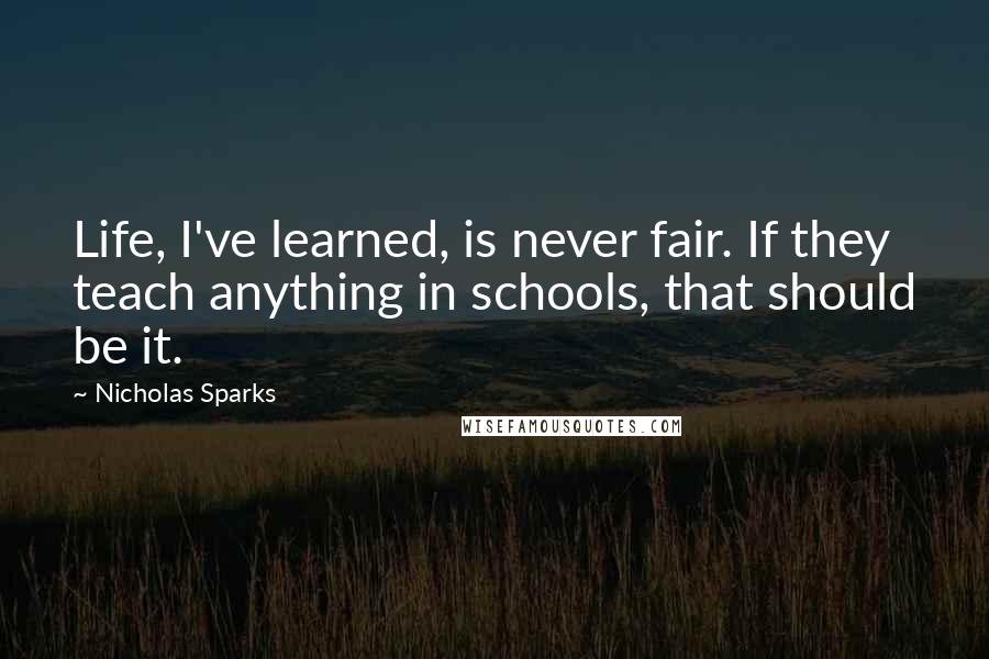 Nicholas Sparks Quotes: Life, I've learned, is never fair. If they teach anything in schools, that should be it.