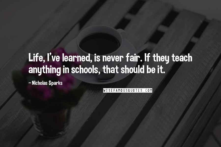 Nicholas Sparks Quotes: Life, I've learned, is never fair. If they teach anything in schools, that should be it.