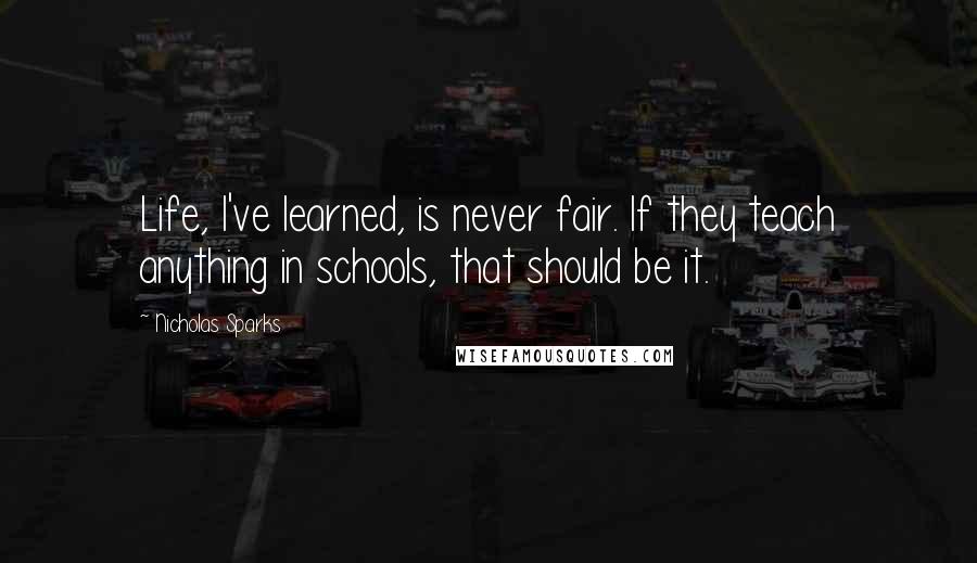 Nicholas Sparks Quotes: Life, I've learned, is never fair. If they teach anything in schools, that should be it.