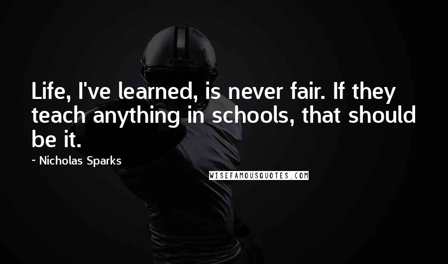 Nicholas Sparks Quotes: Life, I've learned, is never fair. If they teach anything in schools, that should be it.