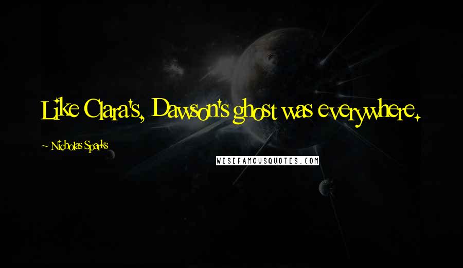 Nicholas Sparks Quotes: Like Clara's, Dawson's ghost was everywhere.