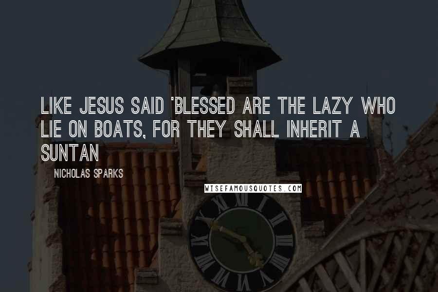 Nicholas Sparks Quotes: Like Jesus said 'blessed are the lazy who lie on boats, for they shall inherit a suntan