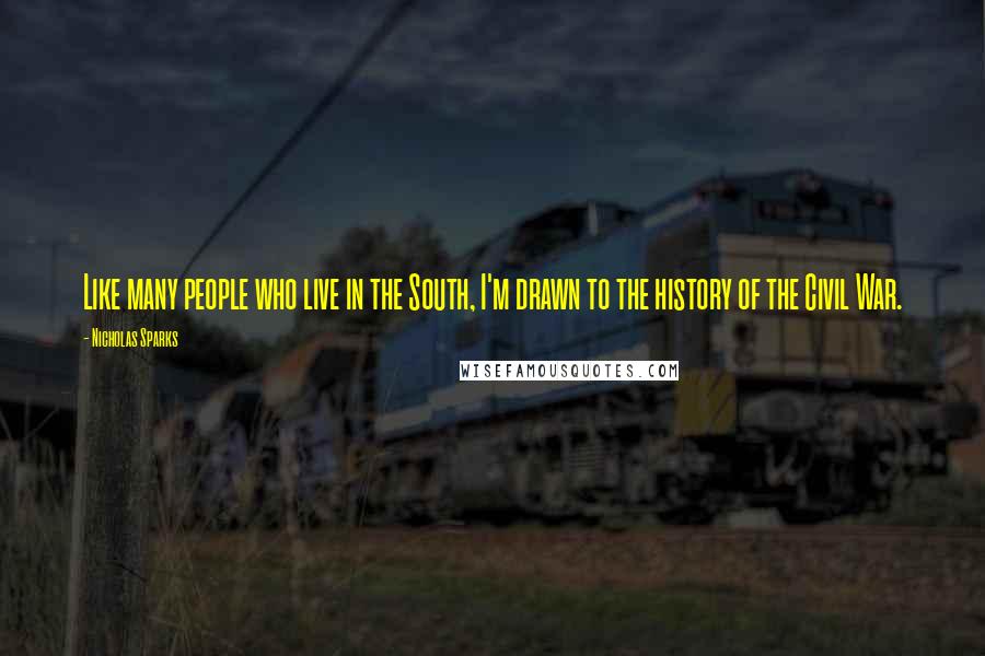 Nicholas Sparks Quotes: Like many people who live in the South, I'm drawn to the history of the Civil War.