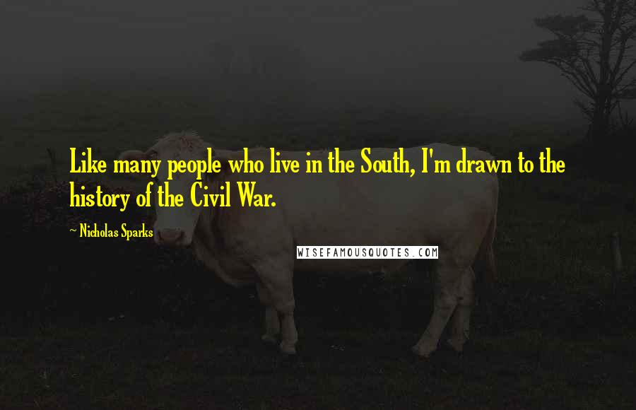 Nicholas Sparks Quotes: Like many people who live in the South, I'm drawn to the history of the Civil War.
