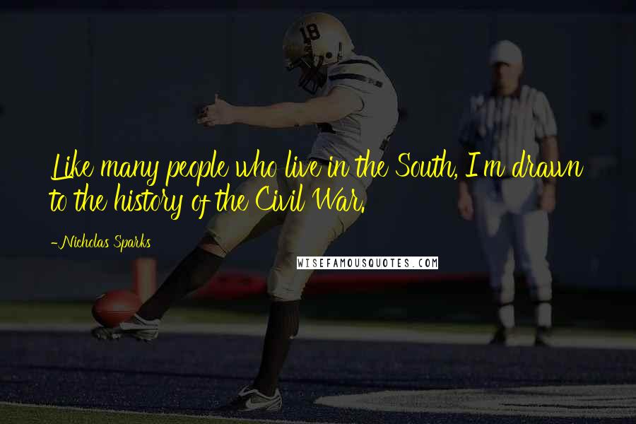 Nicholas Sparks Quotes: Like many people who live in the South, I'm drawn to the history of the Civil War.