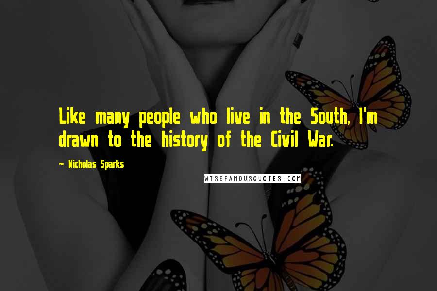 Nicholas Sparks Quotes: Like many people who live in the South, I'm drawn to the history of the Civil War.