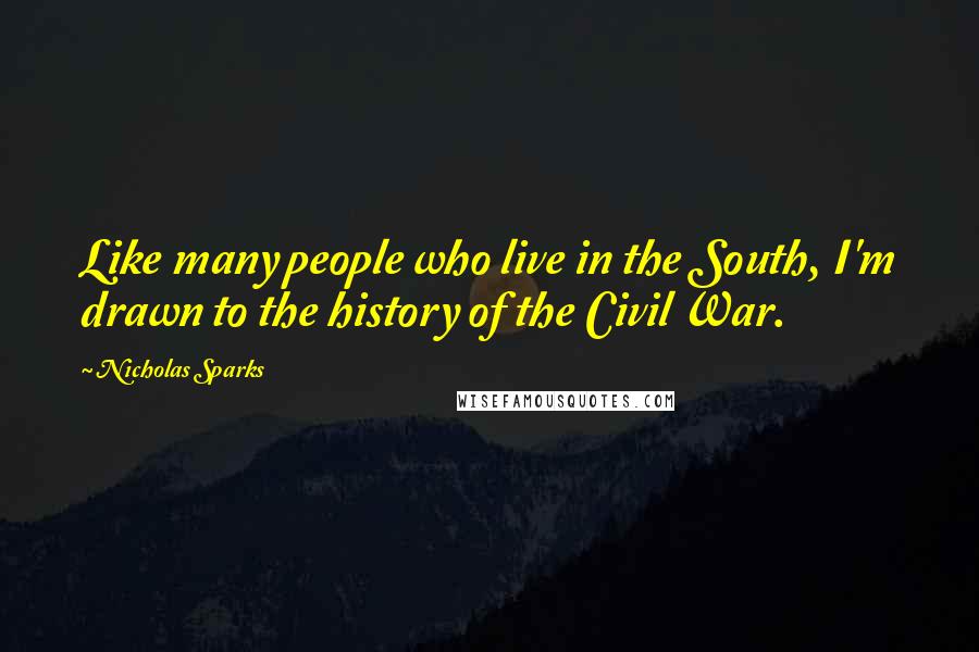Nicholas Sparks Quotes: Like many people who live in the South, I'm drawn to the history of the Civil War.