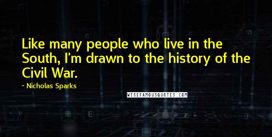 Nicholas Sparks Quotes: Like many people who live in the South, I'm drawn to the history of the Civil War.