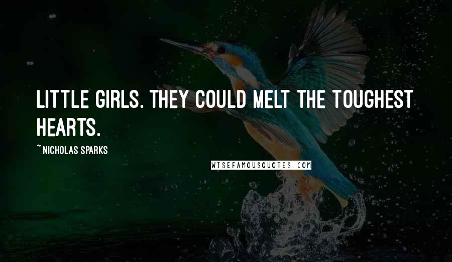 Nicholas Sparks Quotes: Little girls. They could melt the toughest hearts.