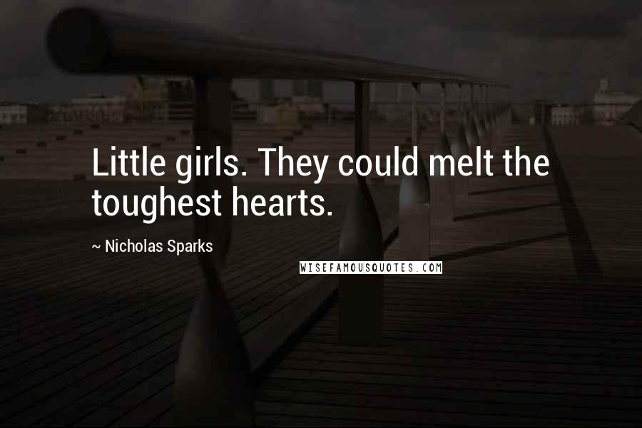 Nicholas Sparks Quotes: Little girls. They could melt the toughest hearts.