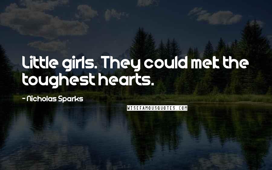 Nicholas Sparks Quotes: Little girls. They could melt the toughest hearts.