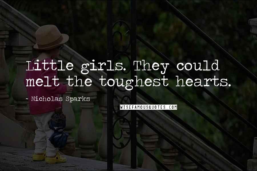 Nicholas Sparks Quotes: Little girls. They could melt the toughest hearts.