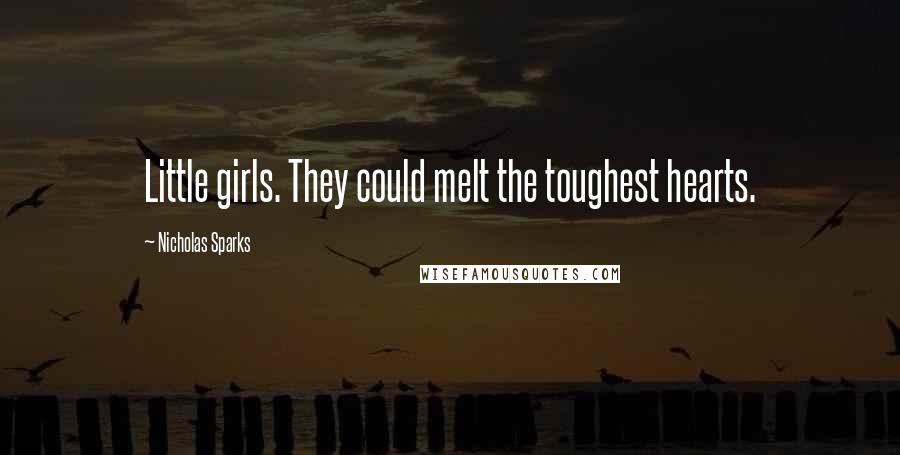 Nicholas Sparks Quotes: Little girls. They could melt the toughest hearts.