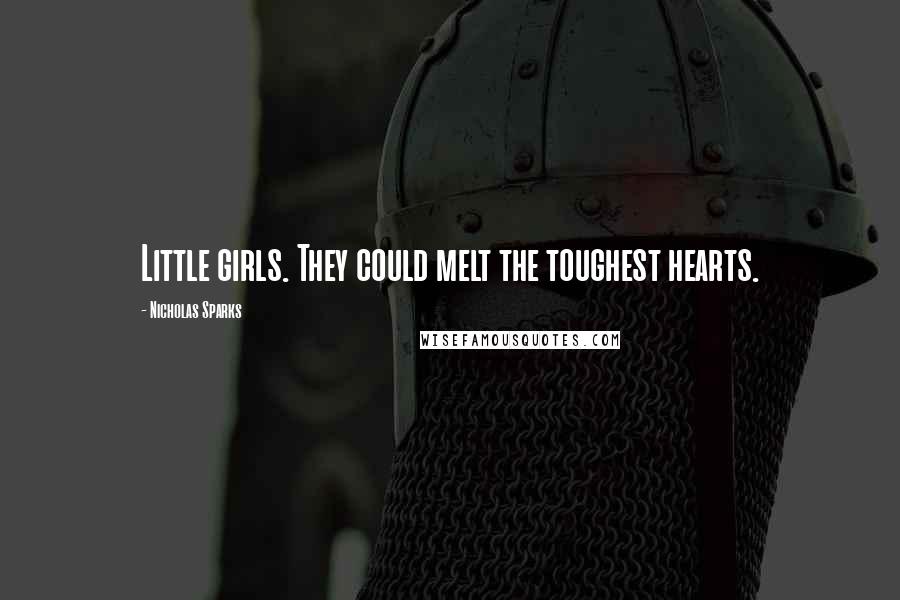 Nicholas Sparks Quotes: Little girls. They could melt the toughest hearts.