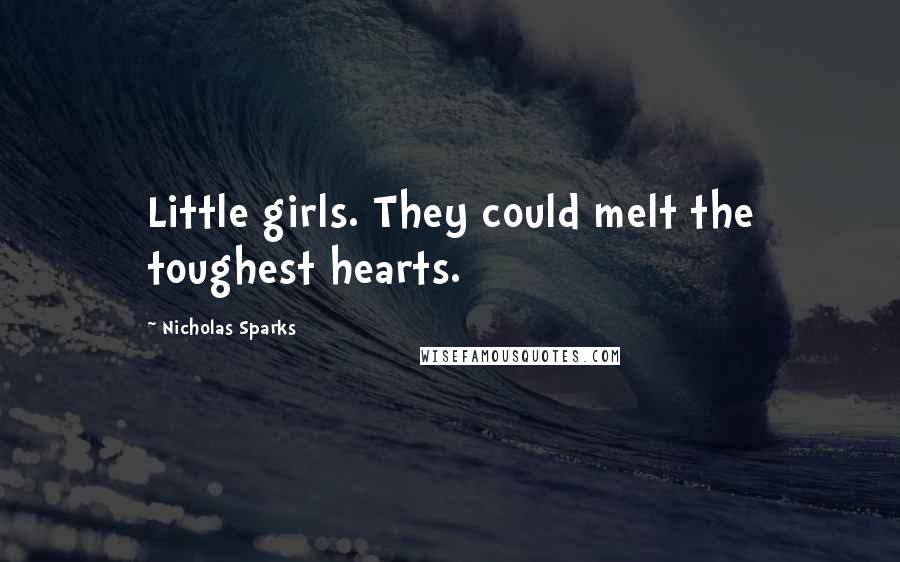 Nicholas Sparks Quotes: Little girls. They could melt the toughest hearts.
