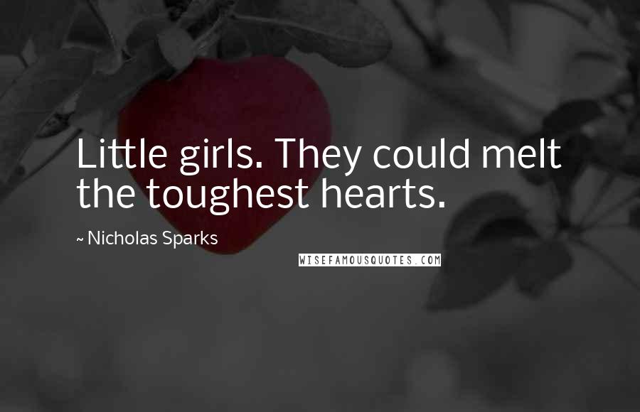 Nicholas Sparks Quotes: Little girls. They could melt the toughest hearts.