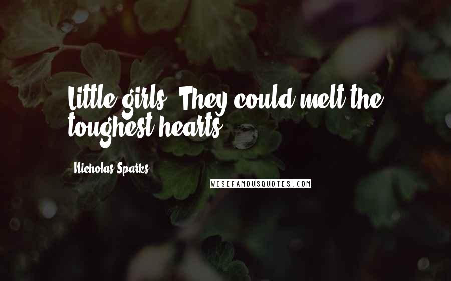 Nicholas Sparks Quotes: Little girls. They could melt the toughest hearts.