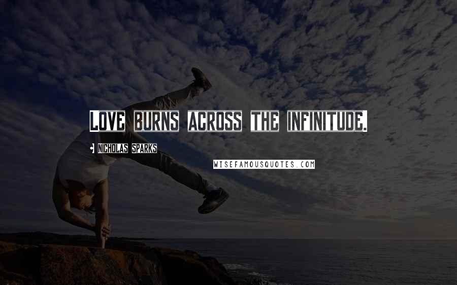 Nicholas Sparks Quotes: Love burns across the infinitude.