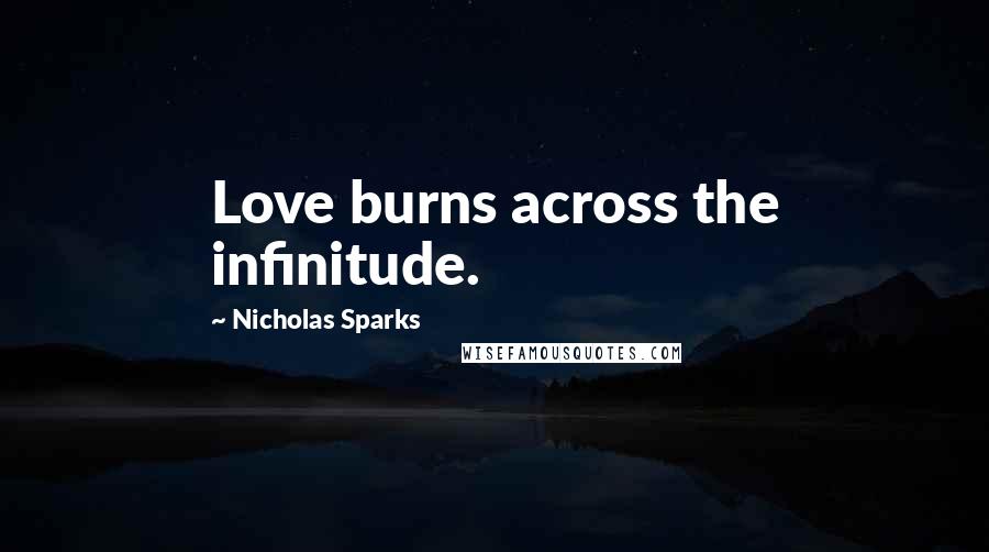 Nicholas Sparks Quotes: Love burns across the infinitude.
