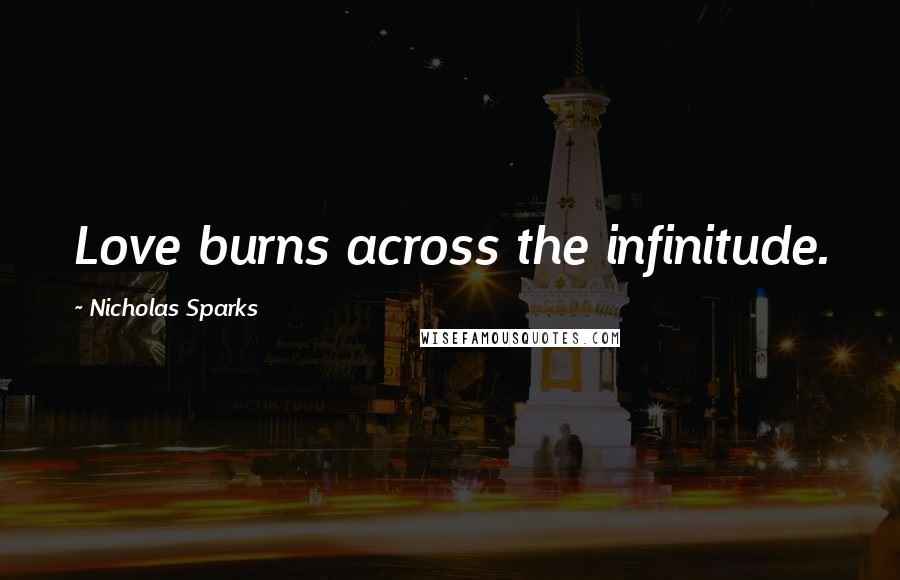 Nicholas Sparks Quotes: Love burns across the infinitude.