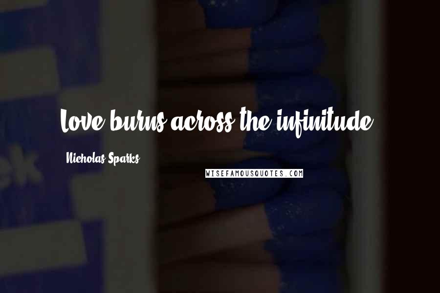 Nicholas Sparks Quotes: Love burns across the infinitude.