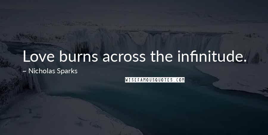 Nicholas Sparks Quotes: Love burns across the infinitude.