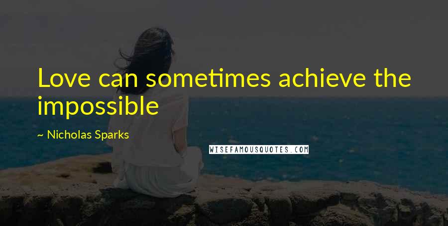 Nicholas Sparks Quotes: Love can sometimes achieve the impossible