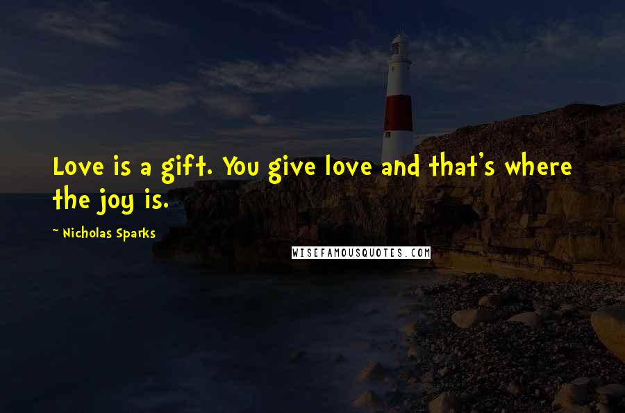 Nicholas Sparks Quotes: Love is a gift. You give love and that's where the joy is.