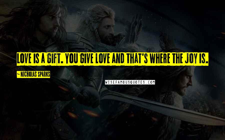 Nicholas Sparks Quotes: Love is a gift. You give love and that's where the joy is.