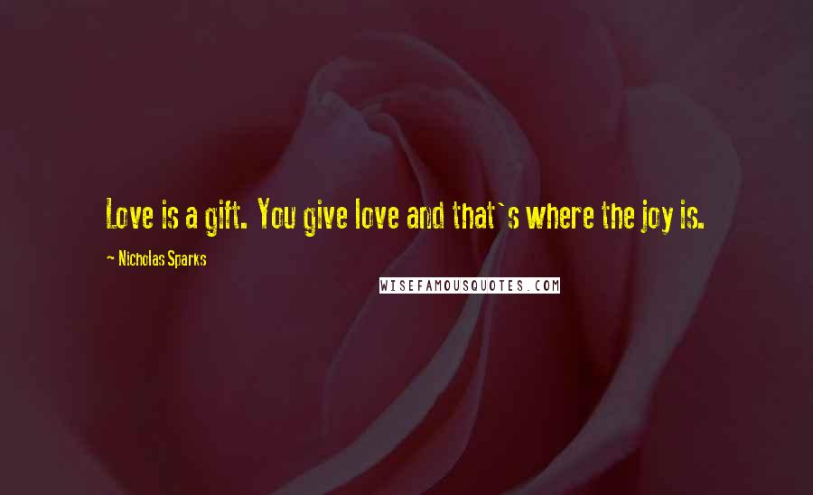 Nicholas Sparks Quotes: Love is a gift. You give love and that's where the joy is.