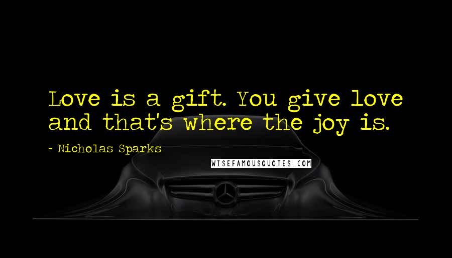 Nicholas Sparks Quotes: Love is a gift. You give love and that's where the joy is.