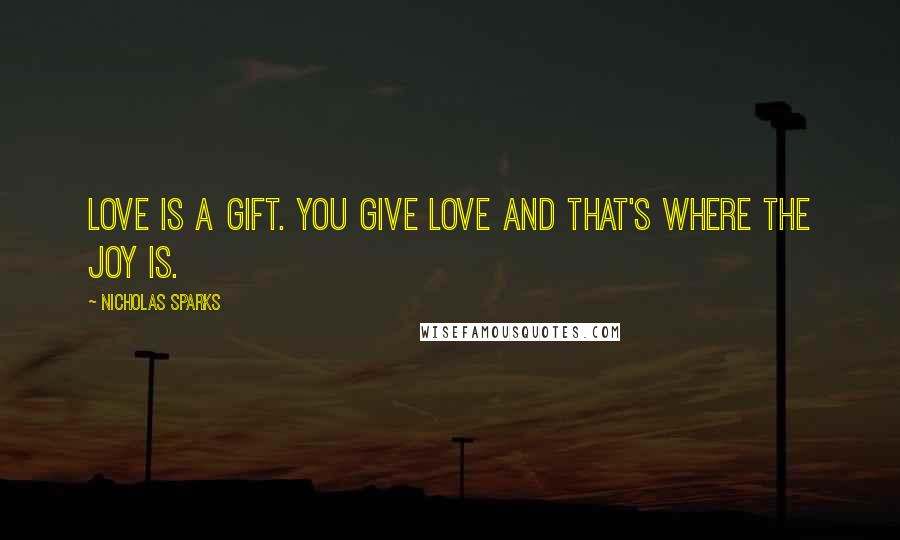 Nicholas Sparks Quotes: Love is a gift. You give love and that's where the joy is.