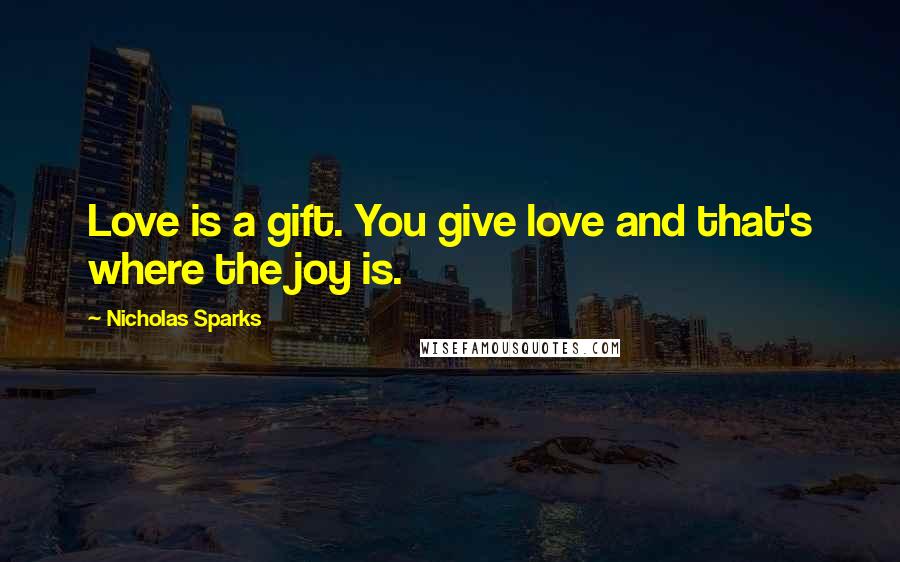 Nicholas Sparks Quotes: Love is a gift. You give love and that's where the joy is.