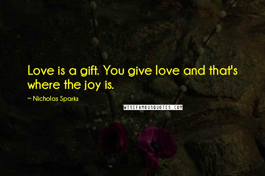 Nicholas Sparks Quotes: Love is a gift. You give love and that's where the joy is.