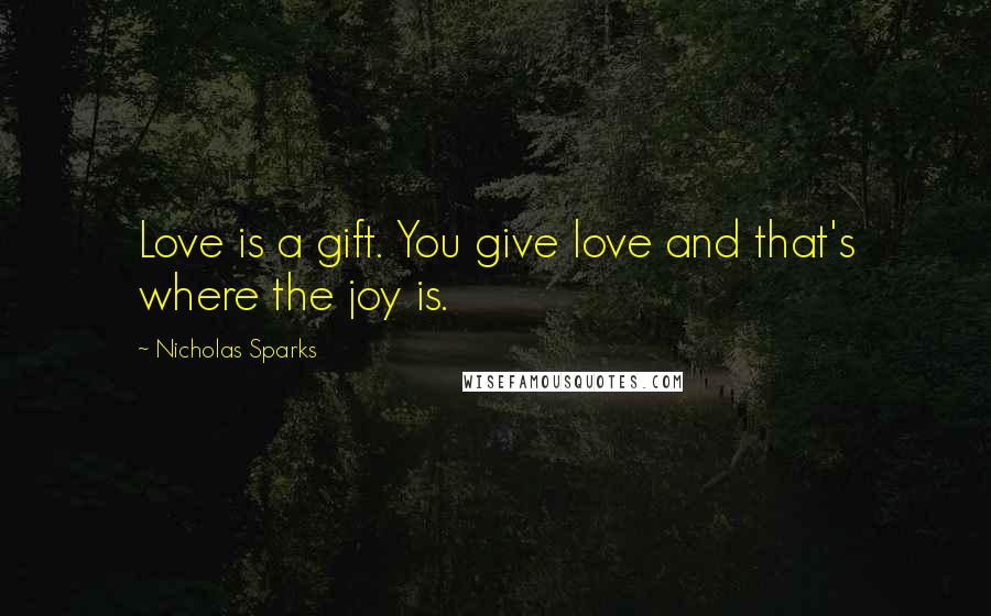 Nicholas Sparks Quotes: Love is a gift. You give love and that's where the joy is.