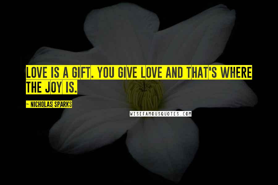 Nicholas Sparks Quotes: Love is a gift. You give love and that's where the joy is.