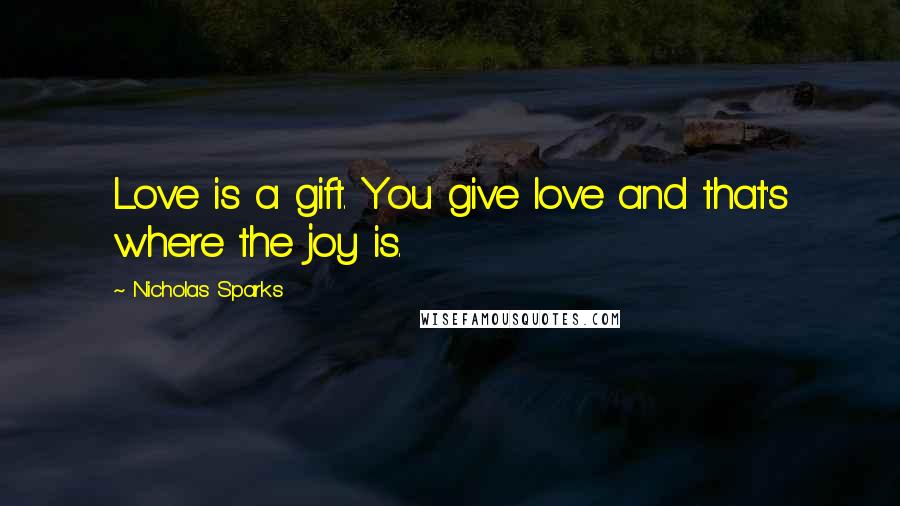 Nicholas Sparks Quotes: Love is a gift. You give love and that's where the joy is.